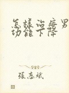 怎样治疗男性性功能下降