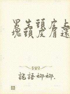 男生头皮上有大块头皮屑还有结痂