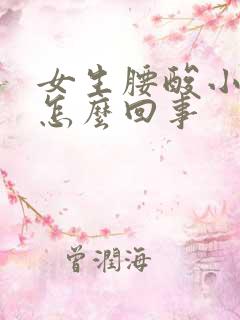 女生腰酸小腹胀怎么回事