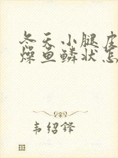 冬天小腿皮肤干燥鱼鳞状怎么办