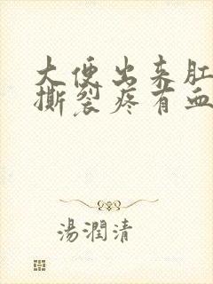 大便出来肛门疼撕裂疼有血怎么回事