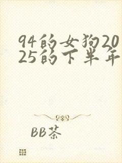 94的女狗2025的下半年运气