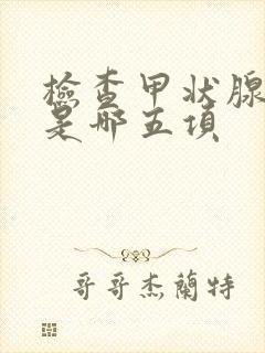 检查甲状腺五项是哪五项