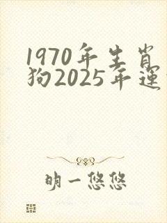 1970年生肖狗2025年运势及运程详解