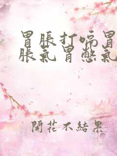 胃胀打嗝胃疼胃胀气胃憋气吐酸水