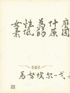 女性为什么雌激素低的原因