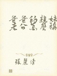 爸爸的亲妹妹的老公怎么称呼