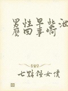 男性早些泄是怎么回事啊