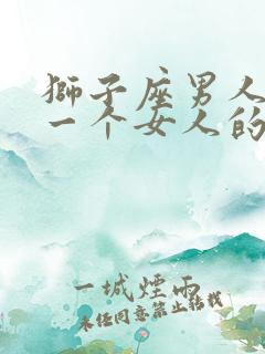 狮子座男人爱上一个女人的表现