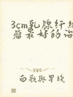 3cm乳腺纤维瘤最好的治疗方法