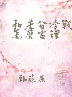 和老公冷战了该怎么处理