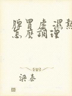 脾胃虚 湿热重怎么调理