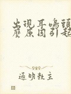 出现耳鸣头晕什么原因引起的