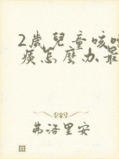 2岁儿童咳嗽有痰怎么办最有效的方法