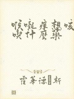 喉咙痒想咳有痰吃什么药