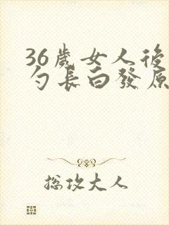 36岁女人后脑勺长白发原因