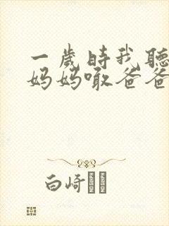 一岁时我听多了妈妈喊爸爸老公