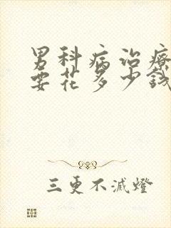 男科病治疗大概要花多少钱