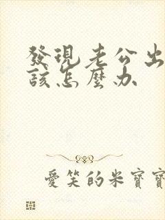 发现老公出轨后该怎么办