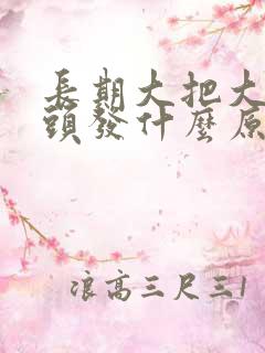 长期大把大把脱头发什么原因