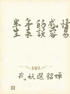 半年的感情对男生来说容易放下吗