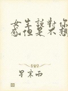 女生说对你有好感但是不想谈恋爱