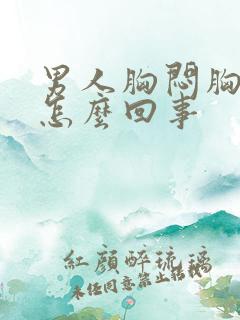 男人胸闷胸胀是怎么回事