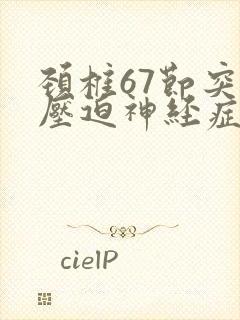 颈椎67节突出压迫神经症状