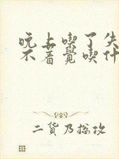 晚上吃了失眠睡不着觉吃什么药好