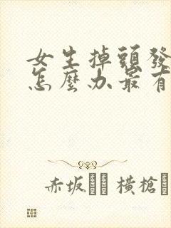 女生掉头发严重怎么办最有效的方法