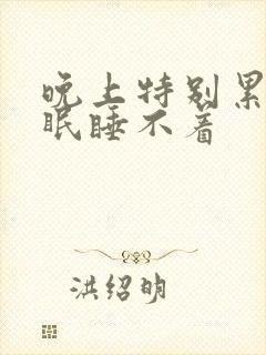 晚上特别累 失眠睡不着