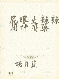 屁眼火辣辣的疼用什么药