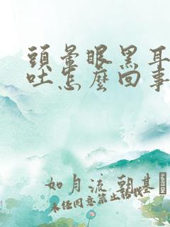 头晕眼黑耳鸣想吐怎么回事