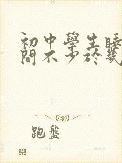 初中学生睡眠时间不少于几个小时正常