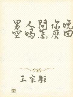 男人问你晚上有空吗怎么回答幽默