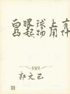 白眼球上有白色凸起物用什么眼药水