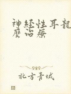 神经性耳龙聋怎么治疗