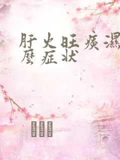 肝火旺痰湿重什么症状