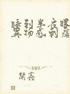 睡到半夜眼睛有异物感刺痛