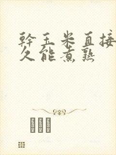 干玉米直接煮多久能煮熟