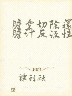 胆囊切除还会有胆汁反流性胃炎吗