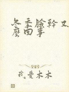 冬季脸干又痒怎么回事