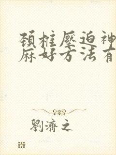 颈椎压迫神经手麻好方法有哪些