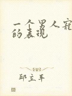 一个男人宠溺你的表现