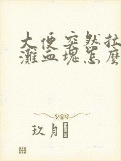 大便突然拉了一滩血块怎么回事