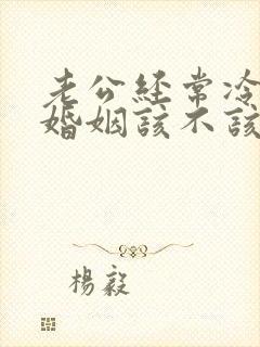 老公经常冷战的婚姻该不该继续