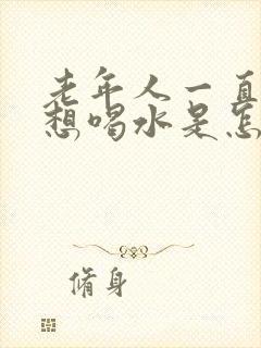 老年人一直口渴想喝水是怎么回事