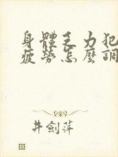 身体乏力犯困易疲劳怎么调理