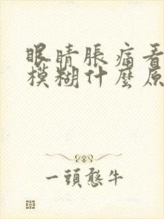 眼睛胀痛看东西模糊什么原因