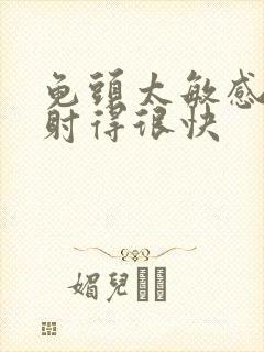 龟头太敏感手淫射得很快